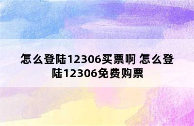 怎么登陆12306买票啊 怎么登陆12306免费购票